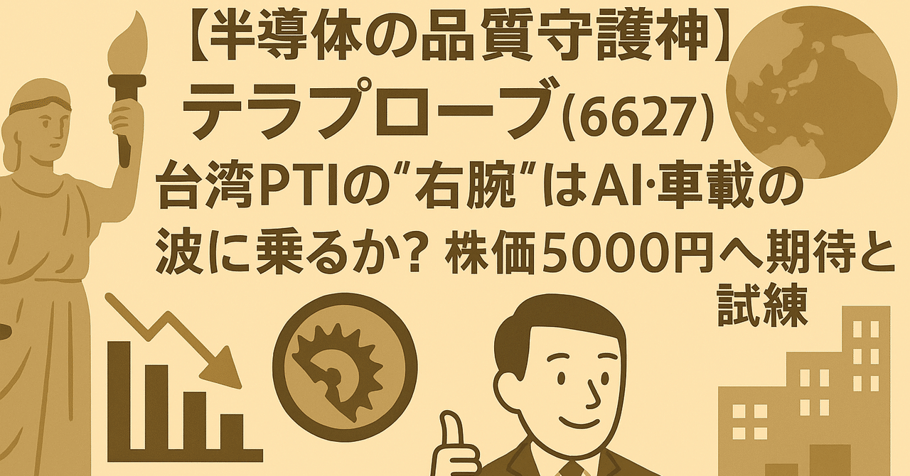 半導体の品質守護神】テラプローブ(6627)DD：台湾PTIの“右腕”はAI・車載の波に乗るか？株価 5000円への期待と試練｜日本個別株デューデリジェンスセンター