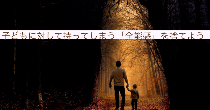 子どもに対して抱いてしまう「全能感」を捨てよう