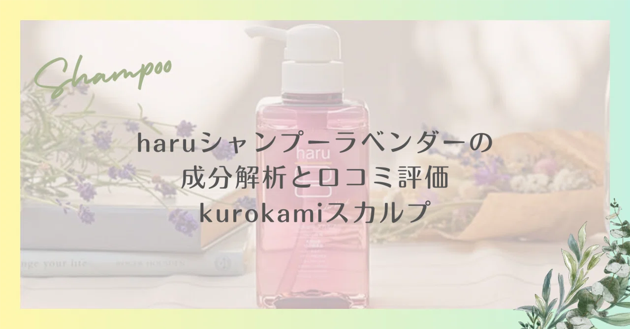 haruシャンプーラベンダーの成分解析と口コミ評価|kurokamiスカルプ haruシャンプーラベンダーの成分解析と口コミ評価|kurokamiスカルプ