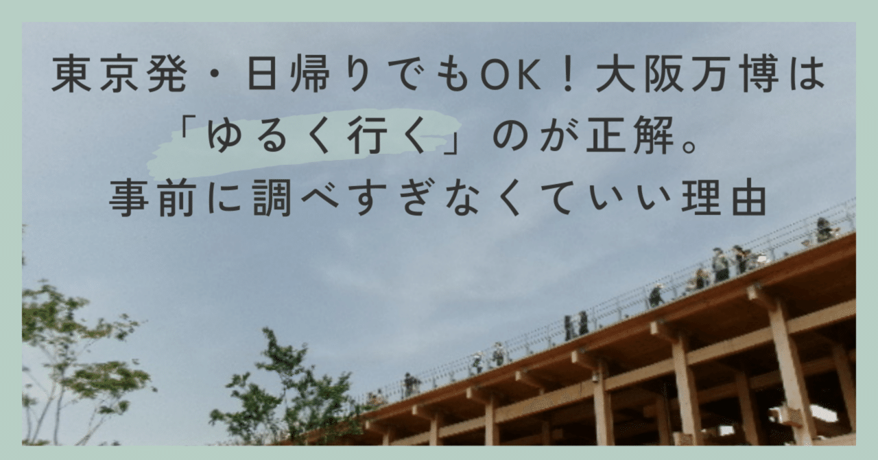 東京発・日帰りでもOK！大阪万博は「ゆるく行く」のが正解。事前に調べ