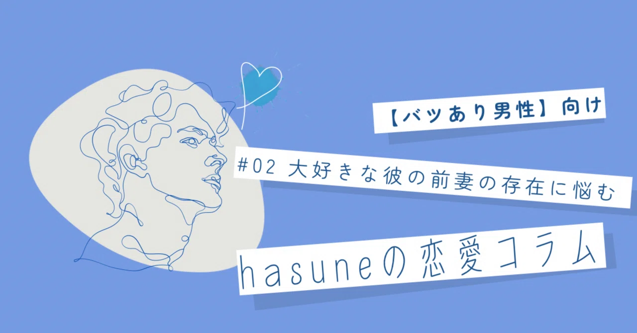 Hasune 『バツあり男性』| 未婚女性の本音|大好きな彼の前妻の存在|ಇ hasuneの恋愛コラムಇ|ℎ𝑎𝑠𝑢𝑛𝑒 ⌇年の差カップル