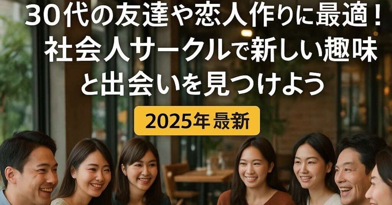30代の友達や恋人作りに最適！社会人サークルで新しい趣味と出会いを見つけよう✨｜田中晶子「趣味と出会いの場」社会人サークルアッシュ運営日記