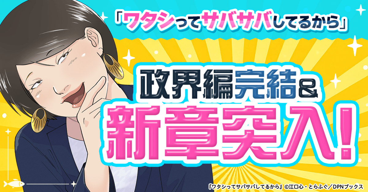 【新章突入！】『ワタシってサバサバしてるから』政界編が完結！