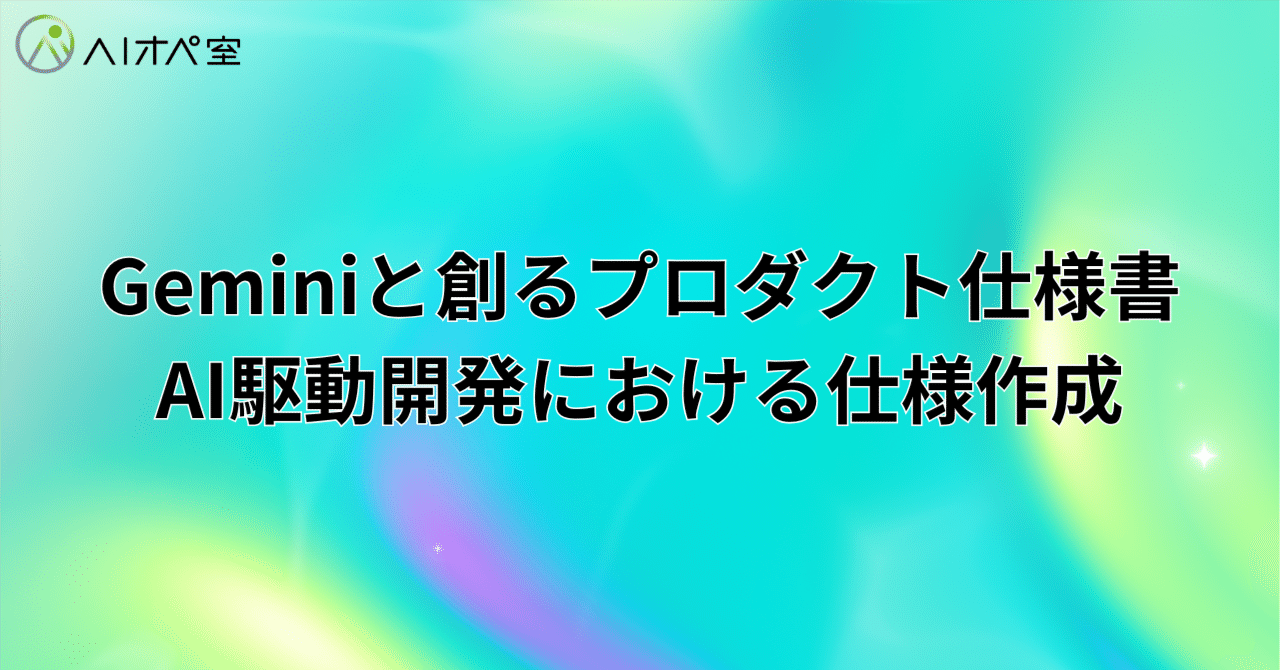 Geminiと創るプロダクト仕様書：AI駆動開発における仕様作成