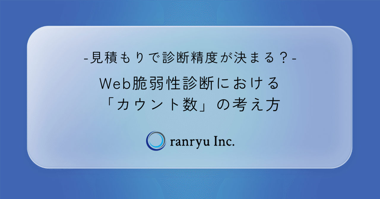 見積もりで診断精度が決まる？Web脆弱性診断における「カウント数」の考え方｜株式会社ranryu公式note