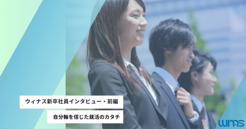 「自分の軸」を信じた就活のカタチ【ウィナス新卒社員インタビュー・前編】