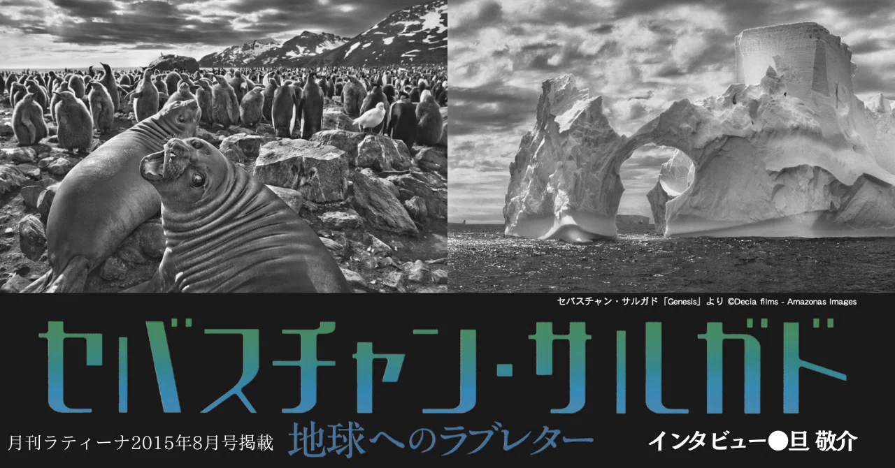 追悼】［2015.8］セバスチャン・サルガド 〜地球へのラブレター ｜e