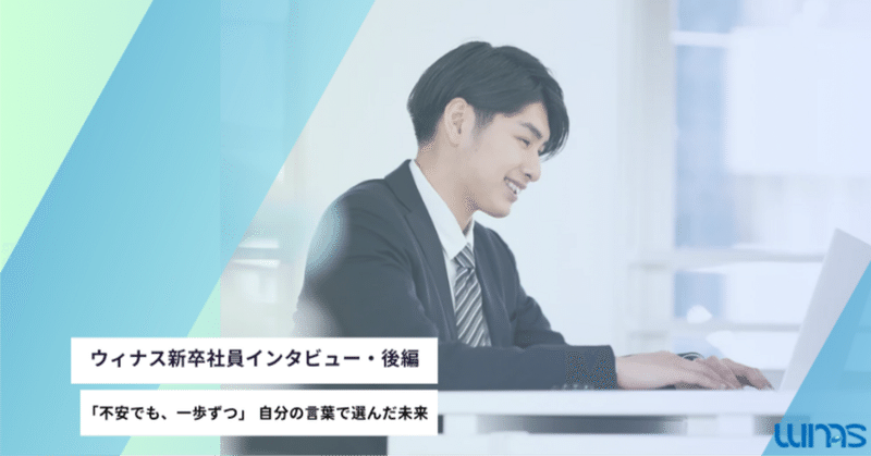 「不安でも、一歩ずつ」自分の言葉で選んだ未来【新卒社員インタビュー・後編】