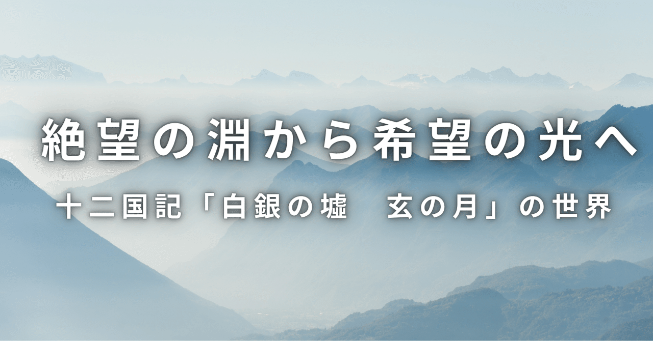 絶望の淵から掴む希望の光へ―十二国記『白銀の墟 玄の月』の世界へ