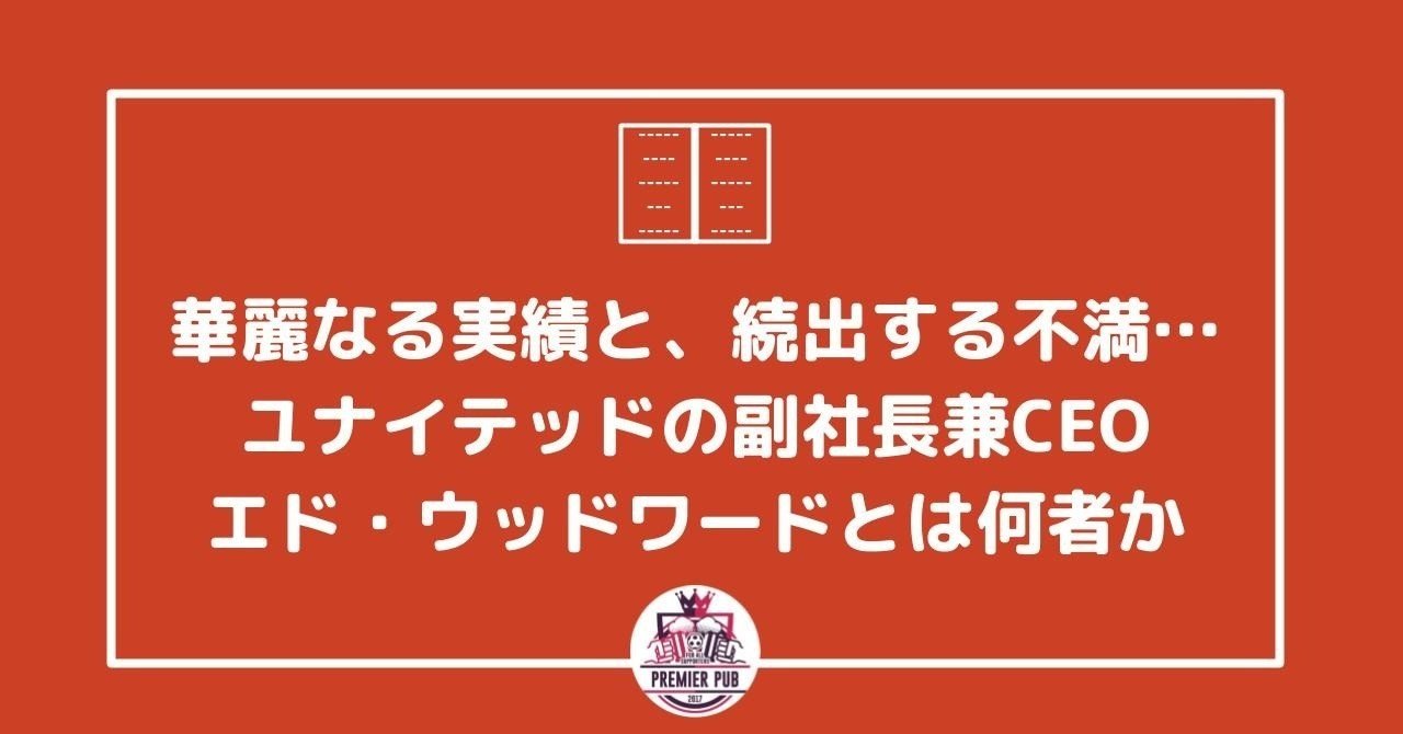 華麗なる実績と 続出する不満 ユナイテッドの副社長兼ceo エド ウッドワードとは一体何者か プレミアパブ編集部 Note