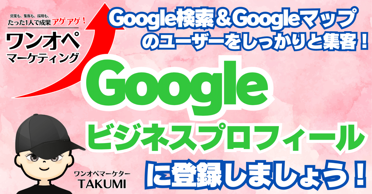 Googleビジネスプロフィールに登録しましょう！-Google検索＆Googleマップのユーザーをしっかりと集客！-TAKUMI＠ワンオペマーケター