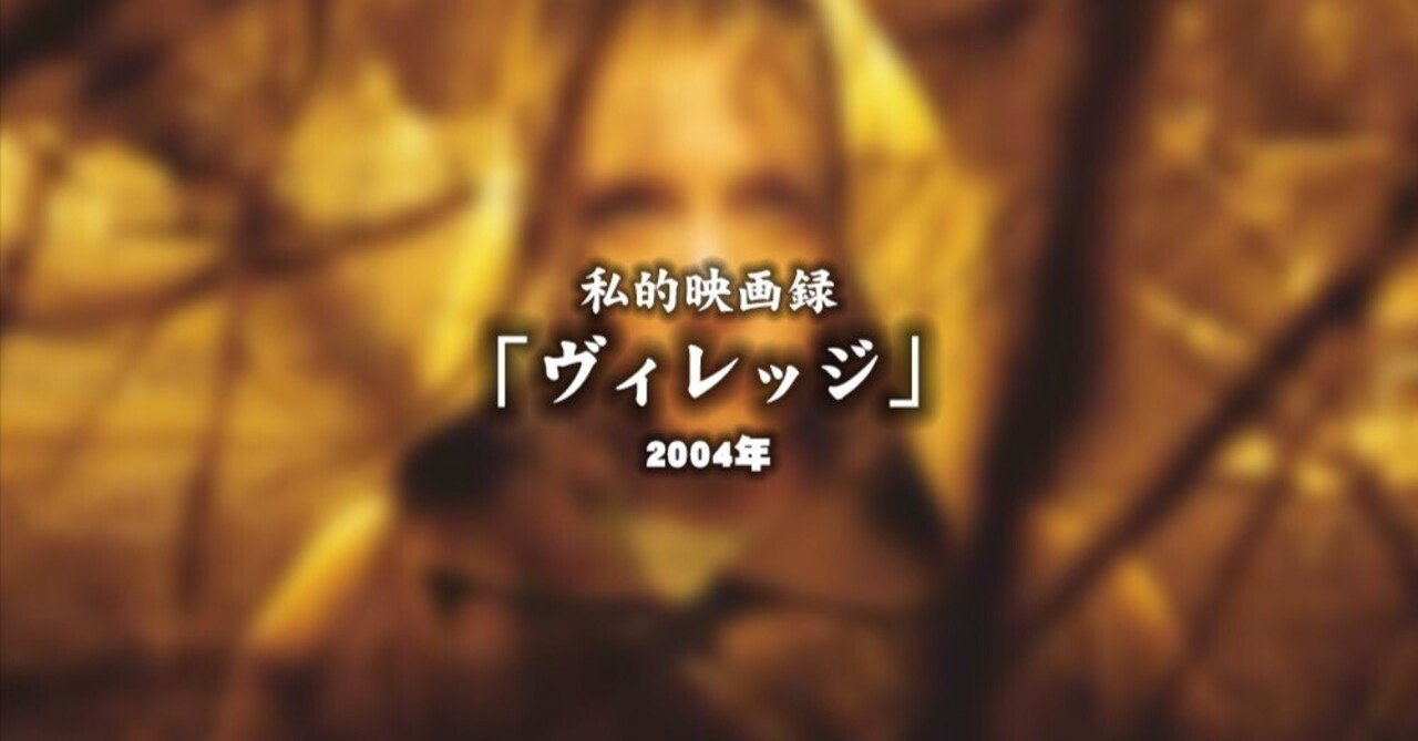 私的映画録…「ヴィレッジ」 2004年u-taro"DANNA"shimizu