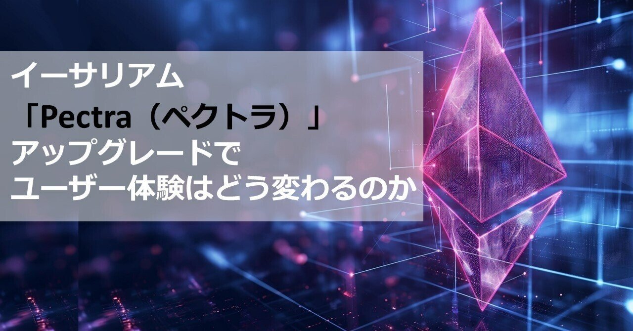イーサリアムの「Pectra（ペクトラ）」アップグレードでユーザー体験はどう変わるのか｜Web3ポケットキャンパス