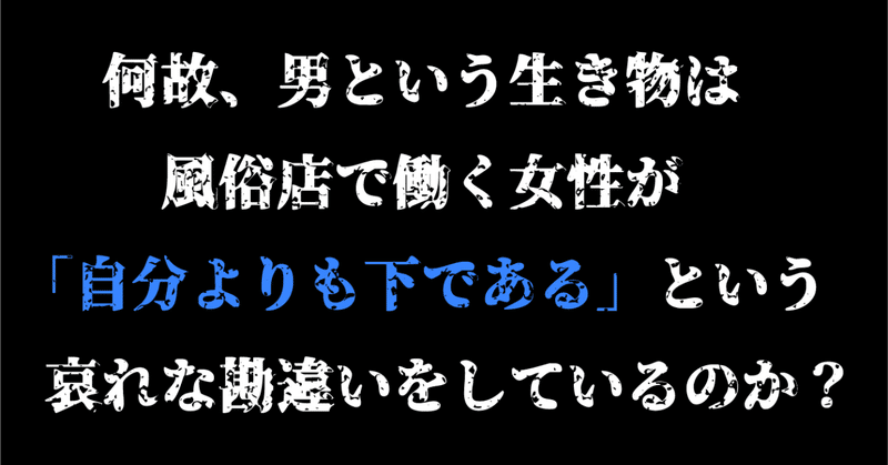 何故、男という生き物は風俗店で働く女性が「自分よりも下である」という哀れな勘違いをしているのか？