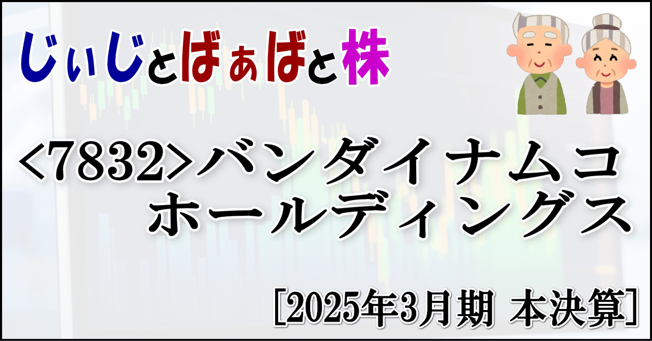 7832＞バンダイナムコホールディングス[2025年3月期 本決算]｜じぃじとばぁばと株