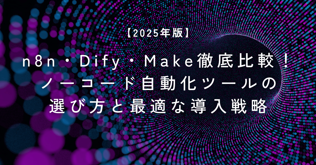 【2025年版】n8n・Dify・Make徹底比較!ノーコード自動化ツールの選び方と最適な導入戦略とつか
