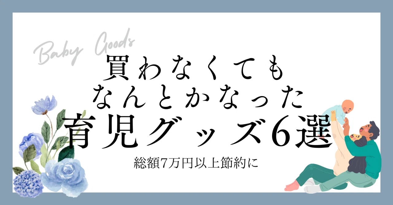 総額7万円以上節約できた！買わなくてもなんとかなった育児グッズ6選 