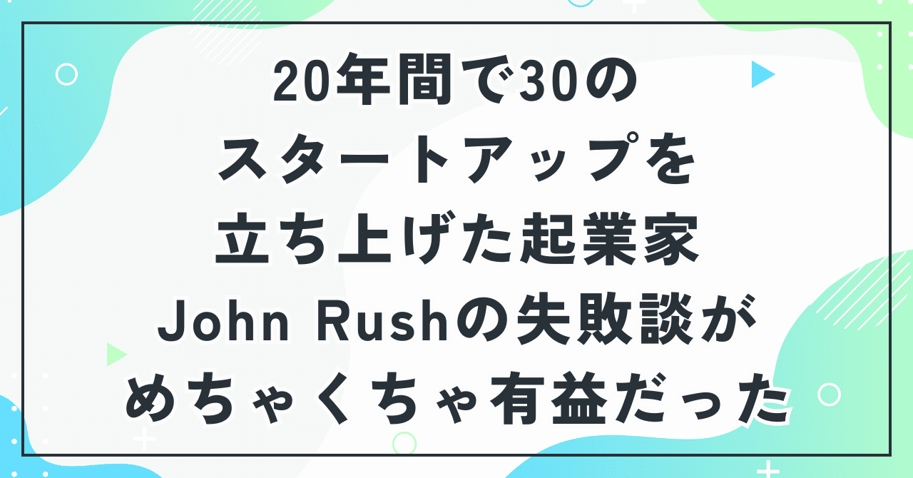 20年間で30のスタートアップを立ち上げた起業家John Rushの