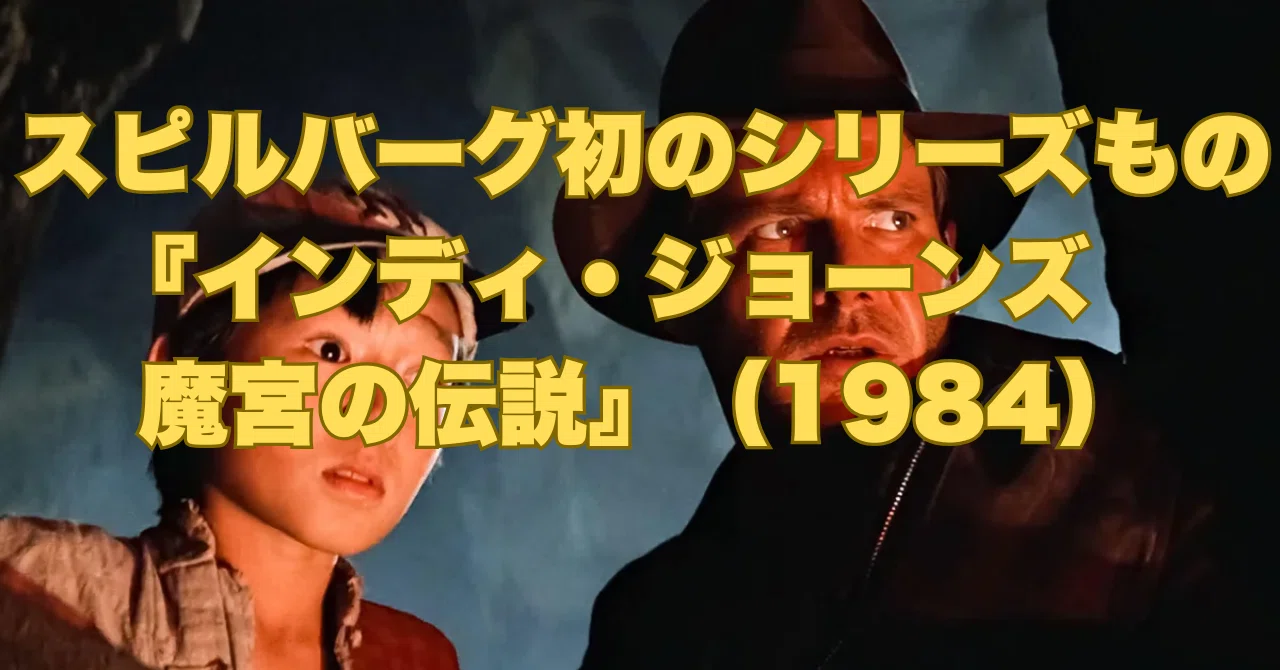 初のシリーズもの―『インディ・ジョーンズ 魔宮の伝説』（1984