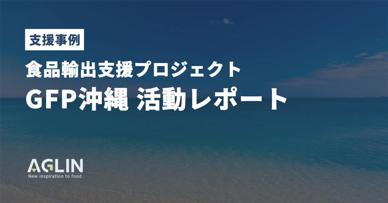 【Aglin支援事例】農林水産省が推進する食品輸出プロジェクト「GFP沖縄」 2024年度の活動を振り返り！｜小野寺 宮春 | Aglin ...