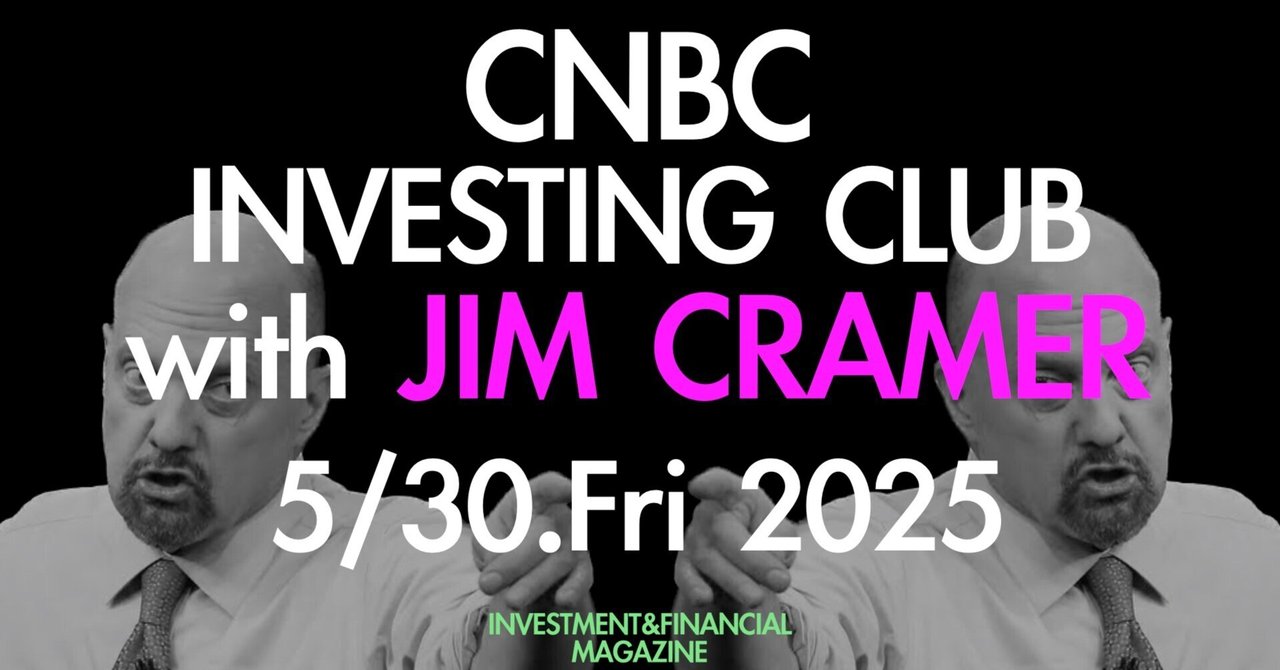 2025/5/30(Fri) 🇺🇸Jim Cramer's top 10 things to watch (with チャート・経済指標、決算情報）INVESTMENT&FINANCIAL MAGAZINE