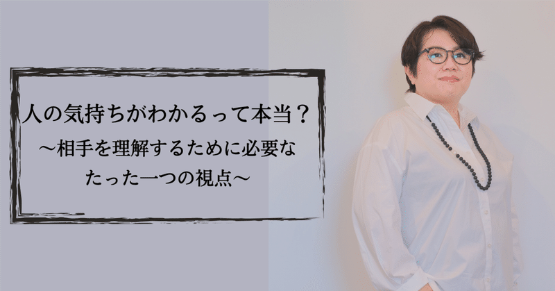 人の気持ちがわかるって本当?〜相手を理解するために必要なたった一つの視点