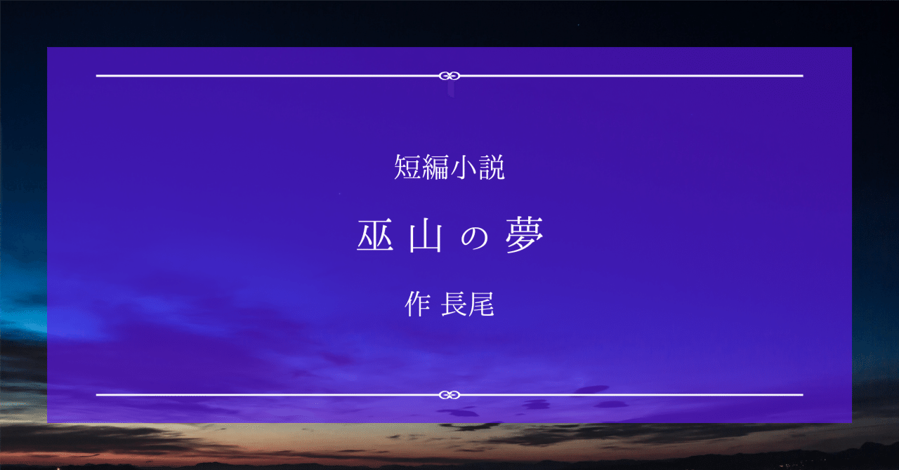 巫山の夢 短編小説『巫山の夢』作 長尾｜ペン先の欠片