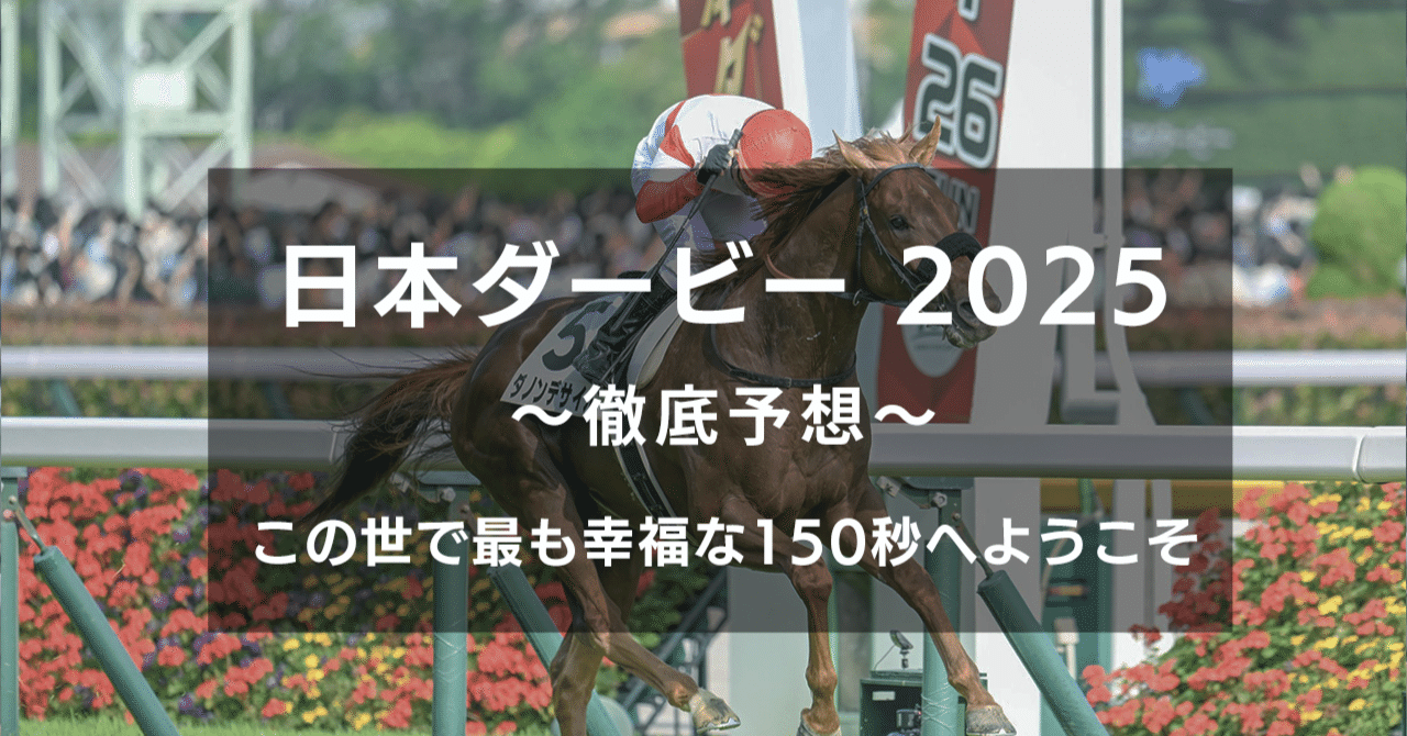 日本ダービー 2025 〜徹底予想〜 この世で最も幸福な150秒へ