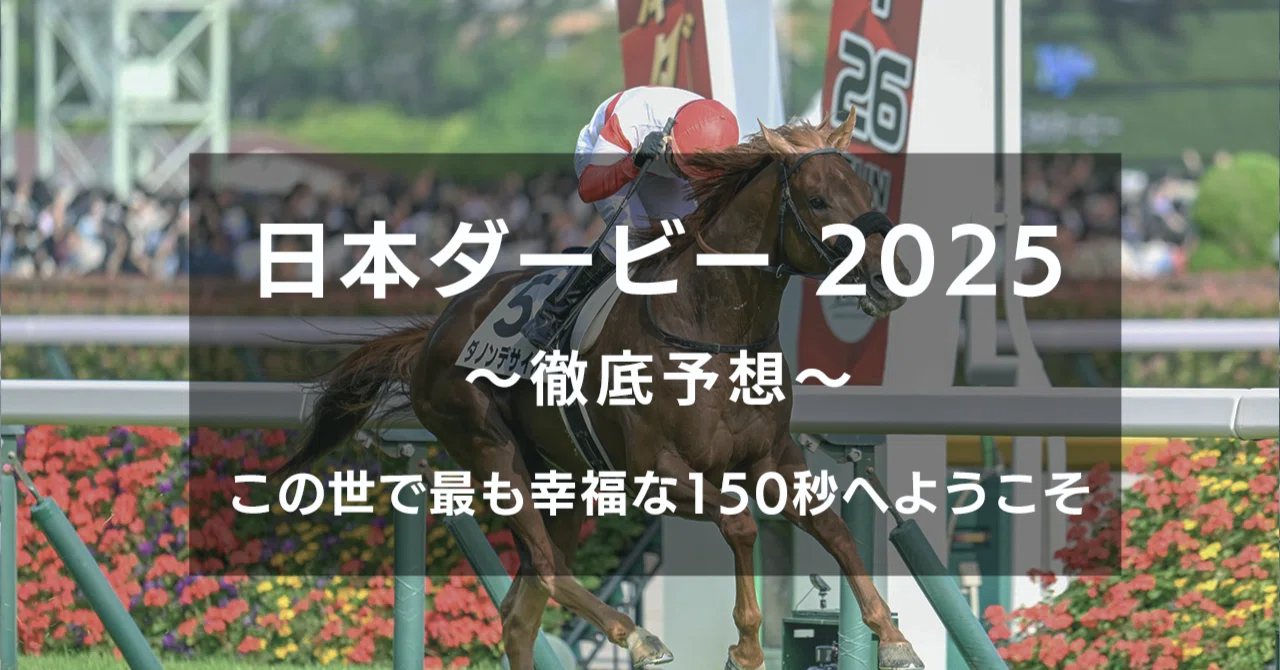 日本ダービー 2025 〜徹底予想〜 この世で最も幸福な150秒へようこそ