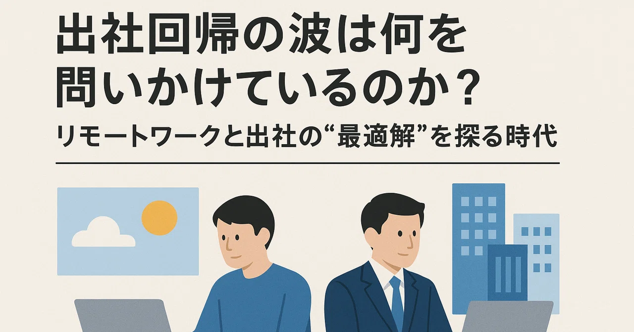 出社回帰の波は何を問いかけているのか？：リモートワークと出社の“最適解”を探る時代｜碇邦生（九州大学ビジネス・スクールQBS／合同会社ATDI）