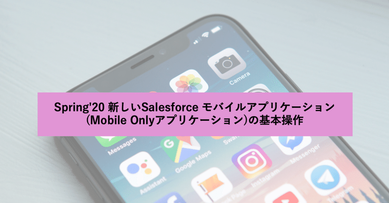 Spring'20 新しいSalesforce モバイルアプリケーション(Mobile Onlyアプリケーション)の基本操作