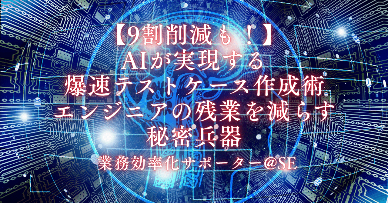 【9割削減も！】AIが実現する爆速テストケース作成術：エンジニアの残業を減らす秘密兵器業務効率化サポータ@SE