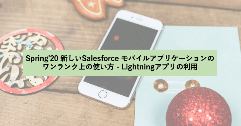 Spring'20 新しいSalesforce モバイルアプリケーションのワンランク上の使い方 - Lightningアプリの利用