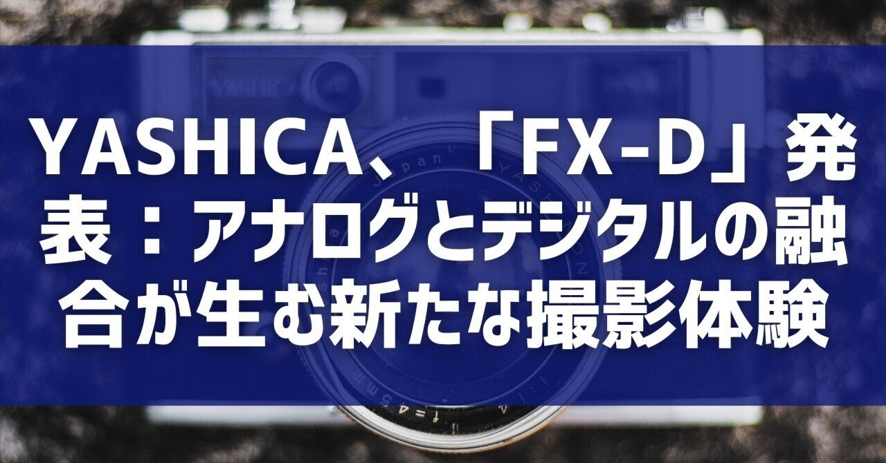 YASHICA、「FX-D」発表：アナログとデジタルの融合が生む新たな