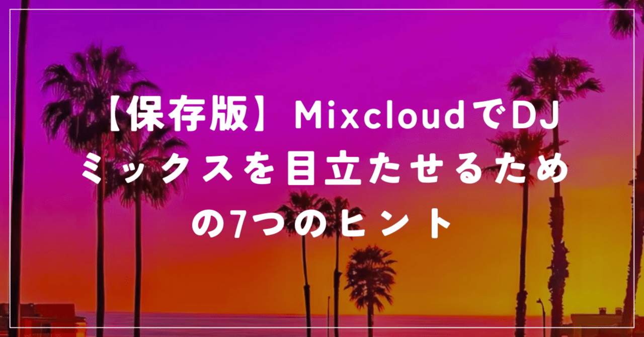 【保存版】MixcloudでDJミックスを目立たせるための7つのヒントMINAT