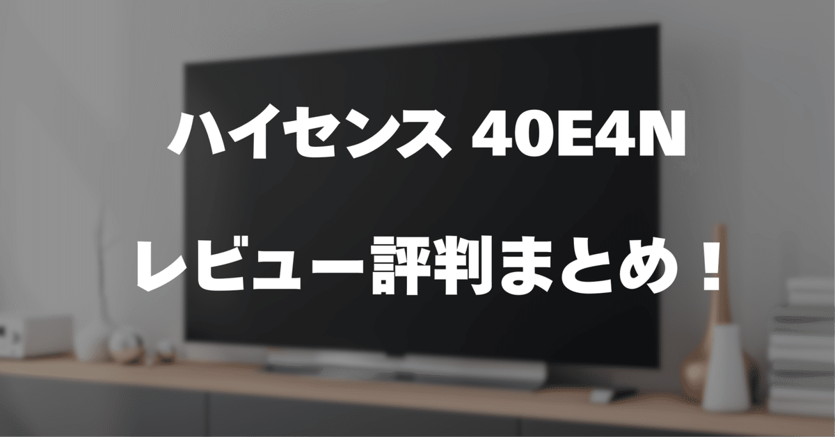 レビュー】ハイセンス 40E4Nのメリット・デメリット・評判まとめ