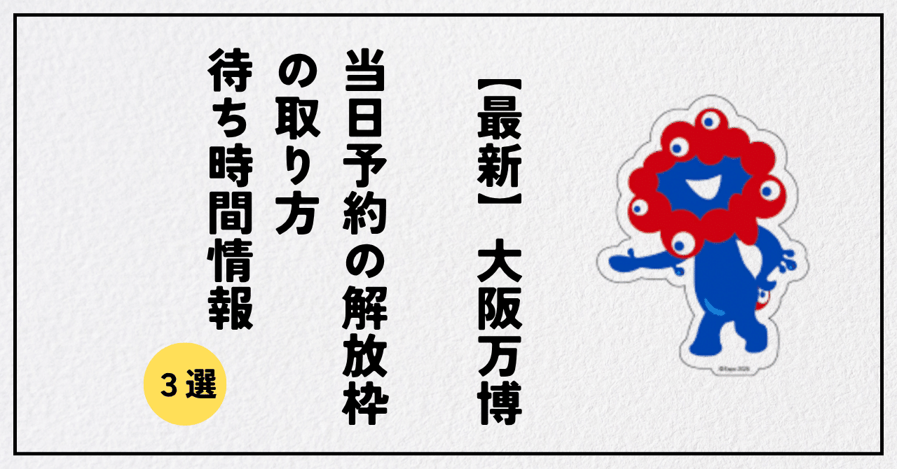 最新】大阪万博：当日予約の解放枠の取り方や待ち時間サイトまとめ