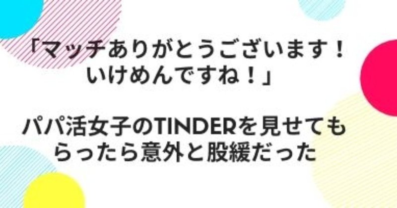 「マッチありがとうございます！いけめんですね！」パパ活女子のTinderを見せてもらったら意外と股緩だった