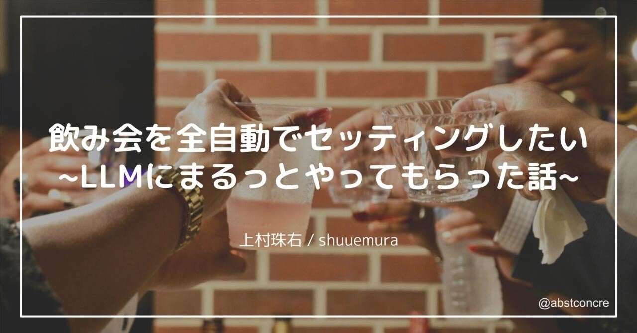 飲み会を全自動でセッティングしたい ~LLMに全部まるっとやってもらった話~上村珠右 / shuuemura