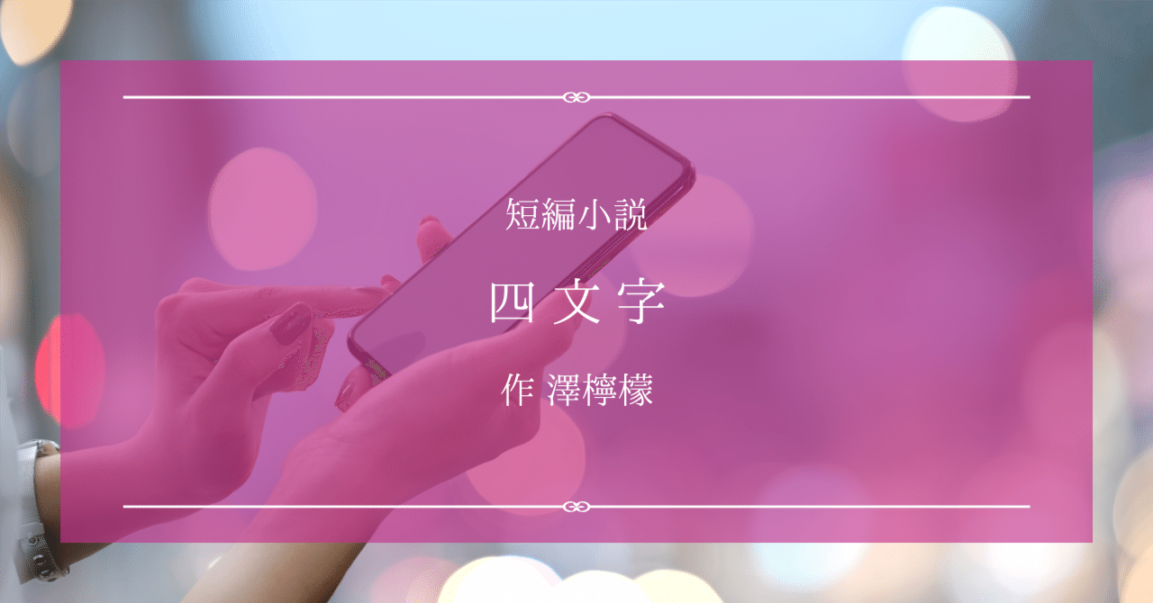 短編小説『四文字』作 澤檸檬｜ペン先の欠片
