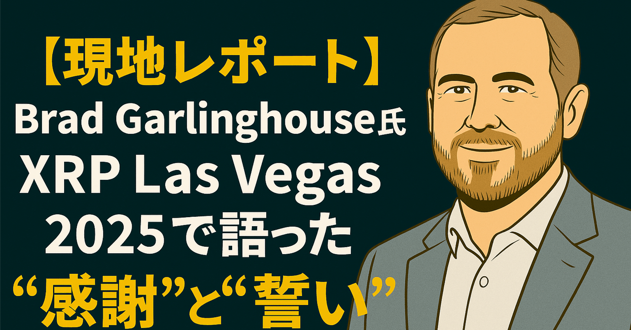 現地レポート】Ripple CEO Brad Garlinghouse氏、XRP Las Vegas  2025で語った“感謝”と“誓い”｜光本貴一｜XRP / Ripple