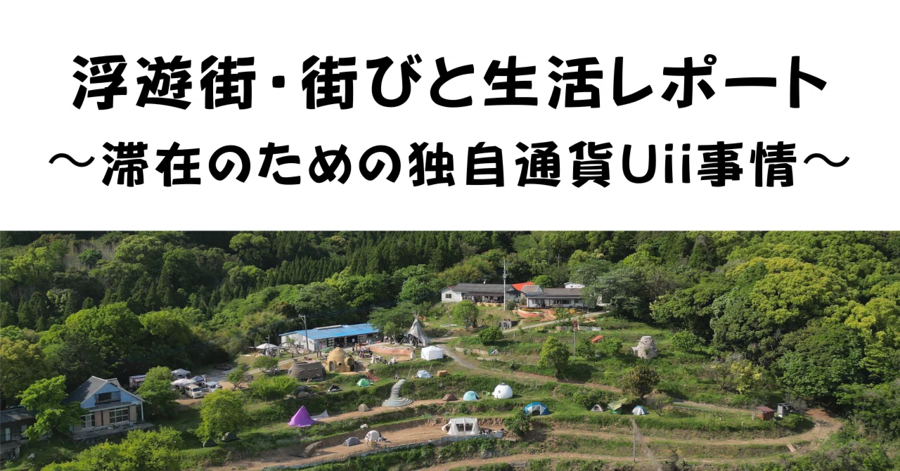 浮遊街・街びと生活レポート〜ここまでどうやって生活しているの？(滞在のための独自通貨Uii事情）〜｜いっしー/けいちょん
