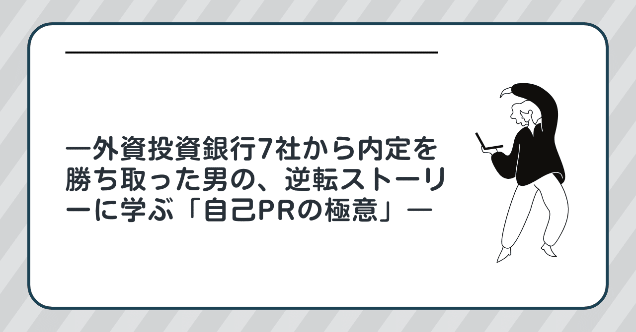 🚀コンビニ夜勤からゴールドマン・サックス へ―外資投資銀行7社から内定を勝ち取った男の、逆転ストーリーに学ぶ「自己PRの極意」―｜SHUN＠強く美しく魅力的な人になる