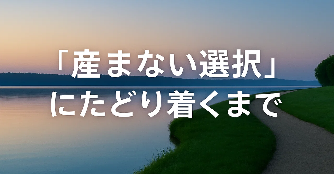 “産まない選択”にたどり着くまでの、長い長い回り道｡｜silent_steps