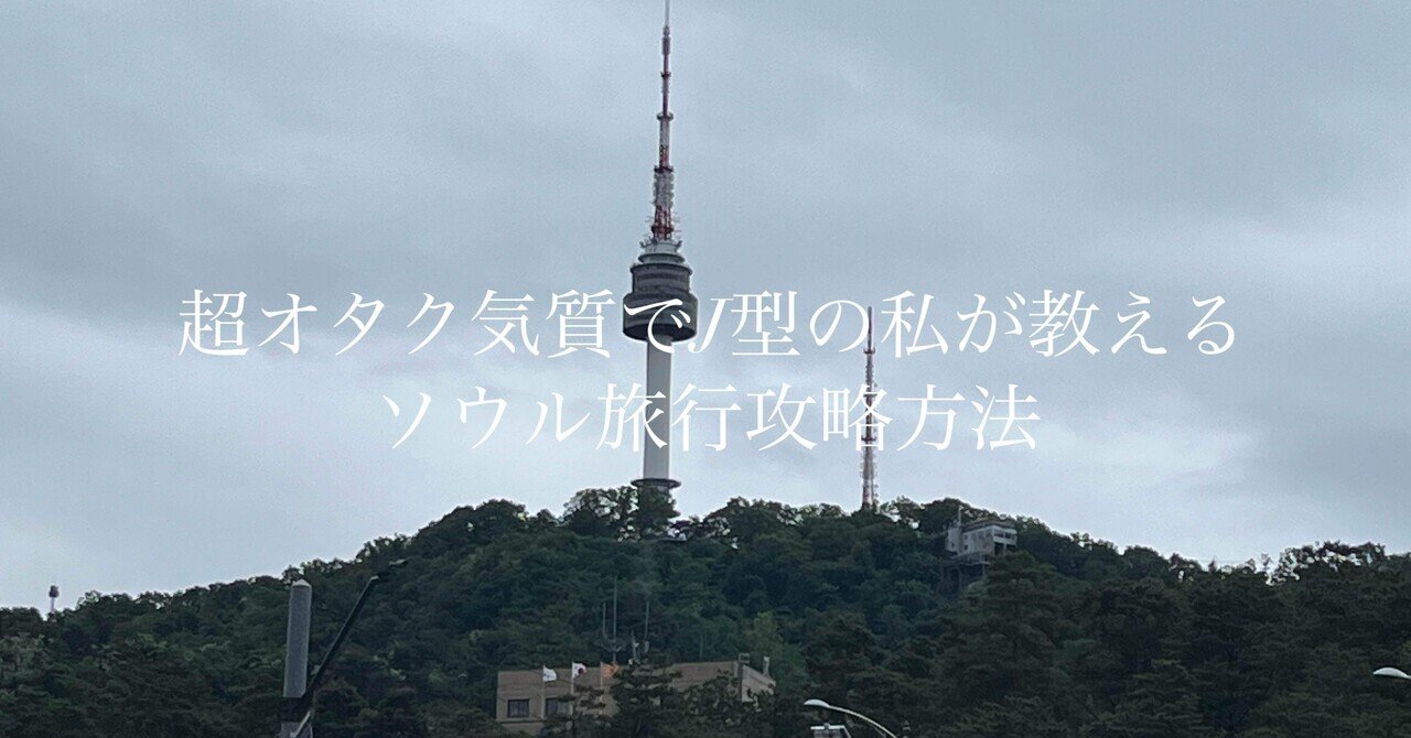 超オタク気質でJ型（計画派）の私が教えるソウル旅行攻略方法｜ナナ