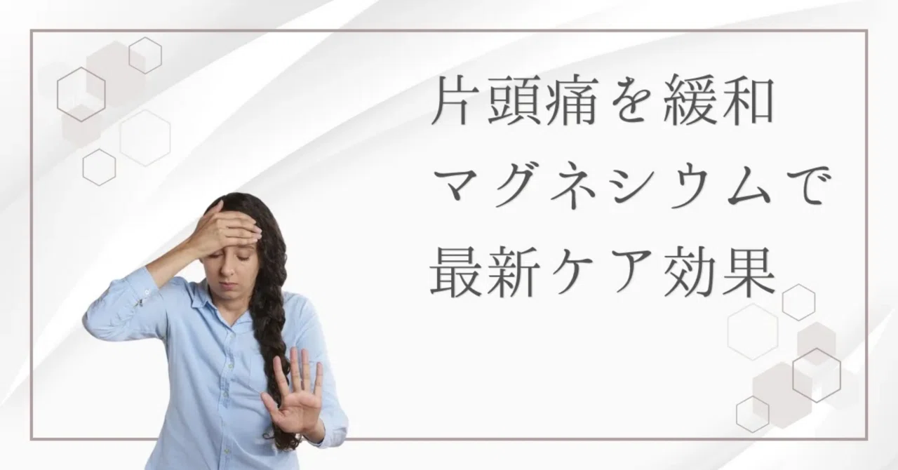 最新｜片頭痛に悩む方は必見！マグネシウムで症状緩和を目指す最新ケア