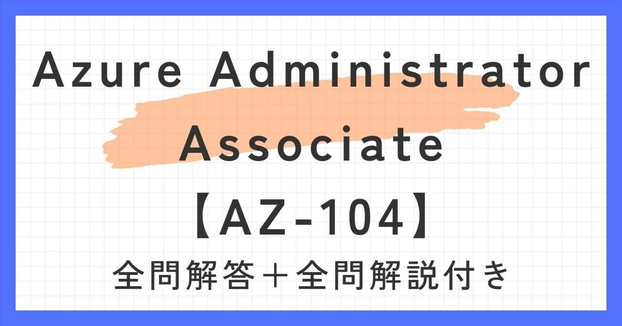 Azure Administrator Associate【AZ-104】100題過去問 問題集全問解答