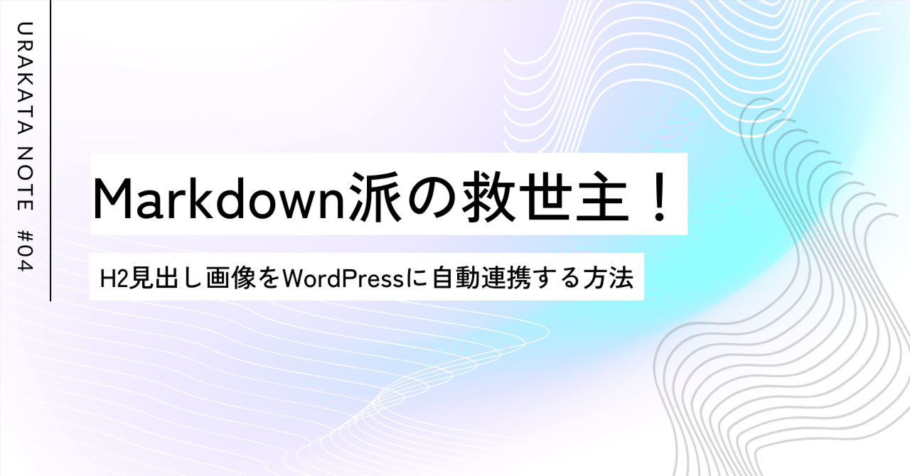 Markdown派の救世主!H2見出し画像をWordPressに自動連携する方法ツクルヒトの裏方