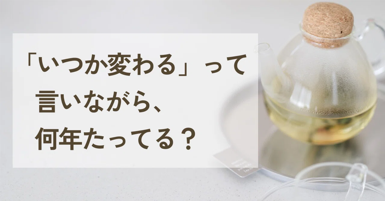 いつか変わる」って言いながら、何年たってる？｜イイダカナコ