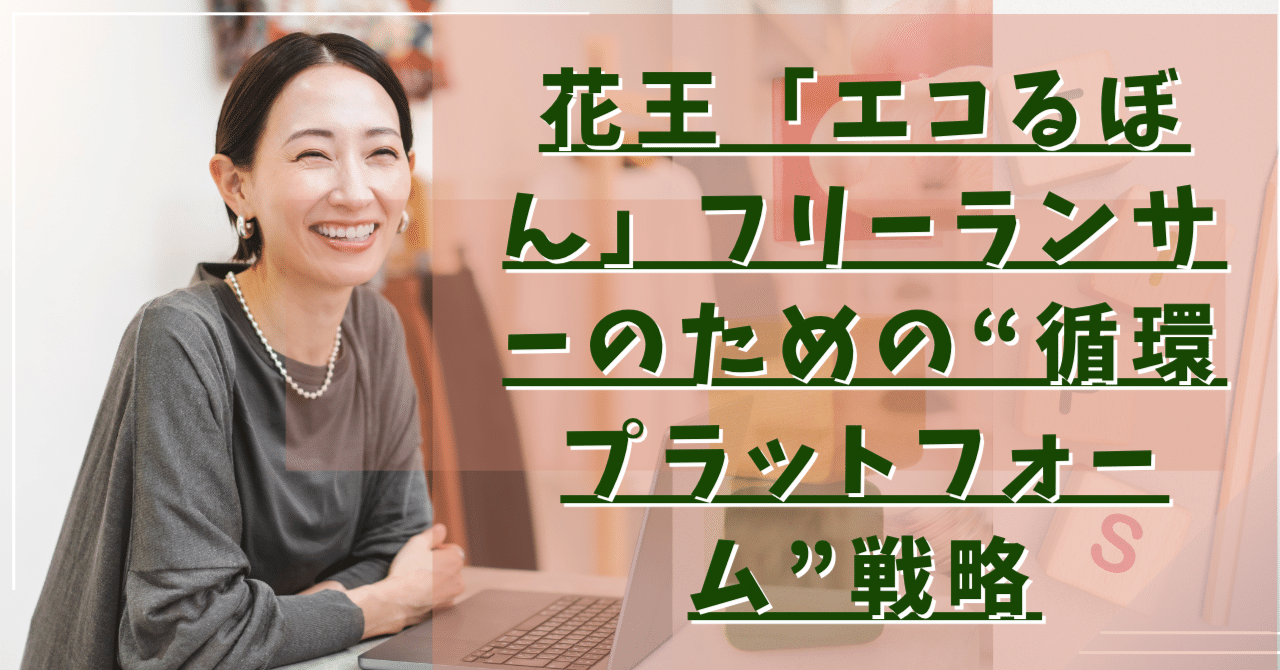 【詰め替えボトルをぐるぐる回す】花王「エコるぼん」に見る、フリーランサーのための“循環プラットフォーム”戦略ビジネスアイデア・コンシェルジュ